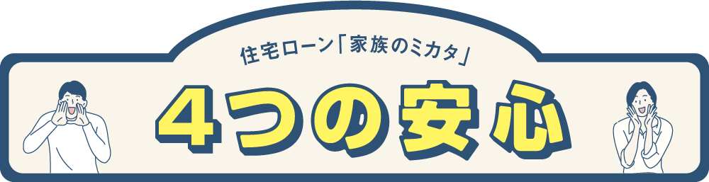 全疾病保障付住宅ローン「家族のミカタ」 4つの安心